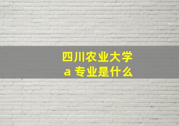 四川农业大学a 专业是什么